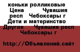 коньки ролликовые › Цена ­ 400 - Чувашия респ., Чебоксары г. Дети и материнство » Другое   . Чувашия респ.,Чебоксары г.